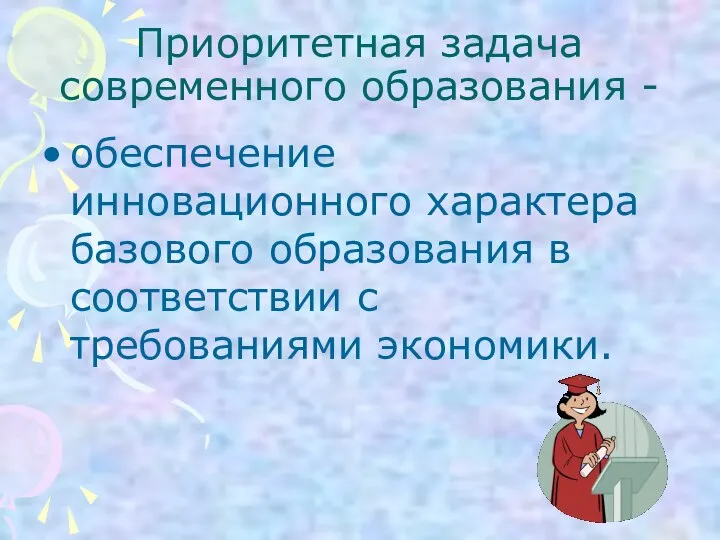 Приоритетная задача современного образования - обеспечение инновационного характера базового образования в соответствии с требованиями экономики.