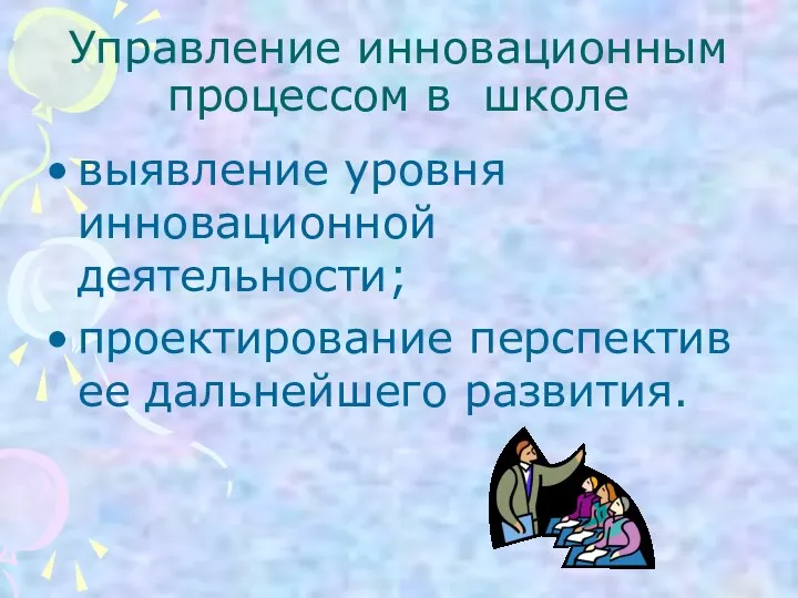 Управление инновационным процессом в школе выявление уровня инновационной деятельности; проектирование перспектив ее дальнейшего развития.