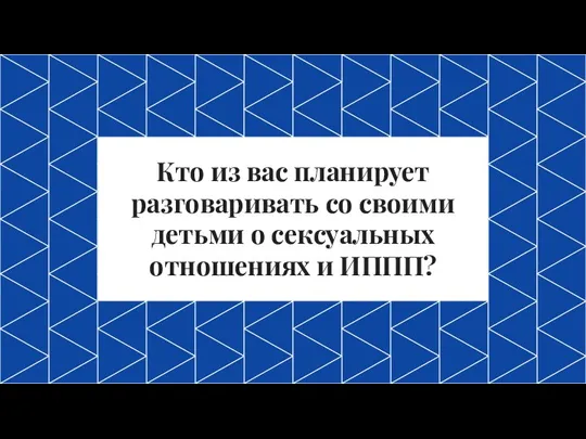 Кто из вас планирует разговаривать со своими детьми о сексуальных отношениях и ИППП?