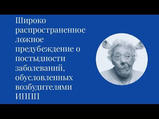 Широко распространенное ложное предубеждение о постыдности заболеваний, обусловленных возбудителями ИППП