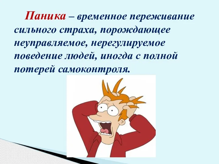 Паника – временное переживание сильного страха, порождающее неуправляемое, нерегулируемое поведение людей, иногда с полной потерей самоконтроля.