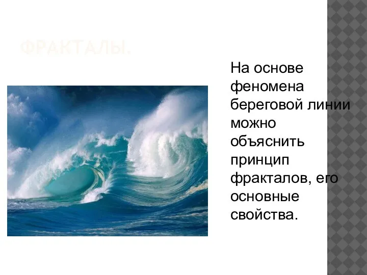 ФРАКТАЛЫ. На основе феномена береговой линии можно объяснить принцип фракталов, его основные свойства.