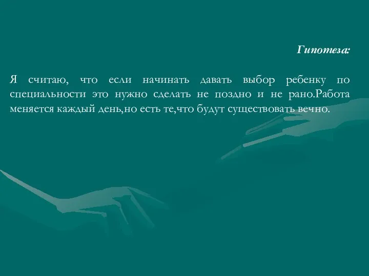 Гипотеза: Я считаю, что если начинать давать выбор ребенку по специальности это