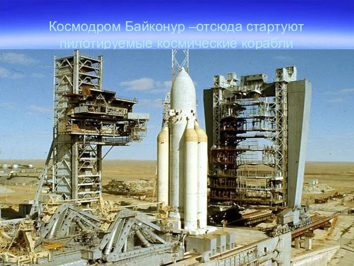 Космодром Байконур –отсюда стартуют пилотируемые космические корабли