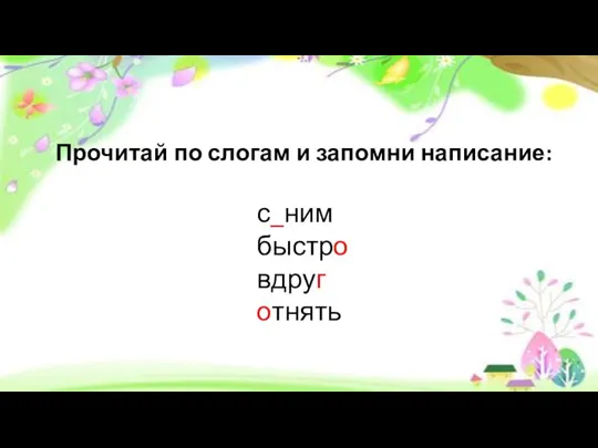 Прочитай по слогам и запомни написание: с_ним быстро вдруг отнять