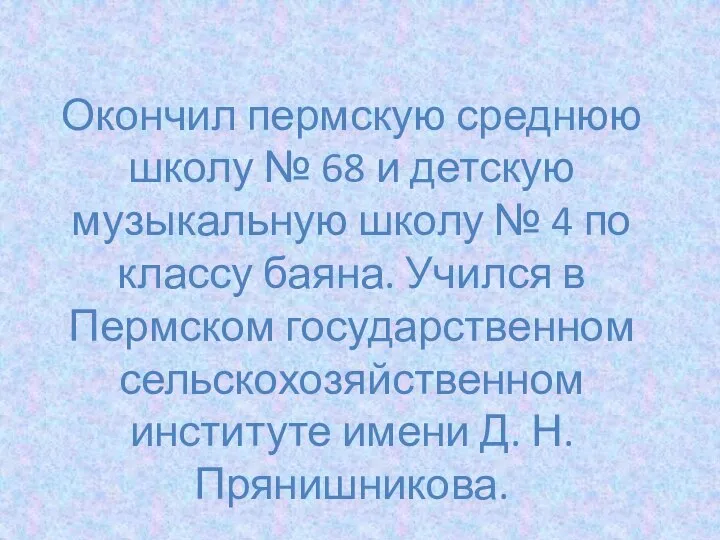 Окончил пермскую среднюю школу № 68 и детскую музыкальную школу № 4