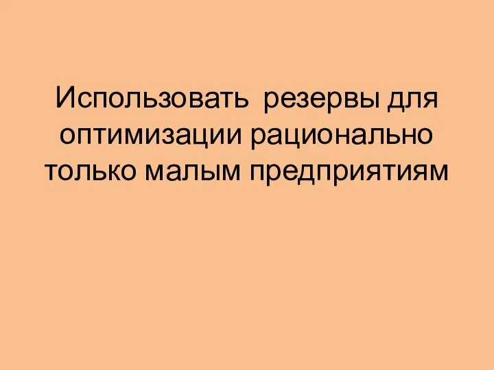 Использовать резервы для оптимизации рационально только малым предприятиям