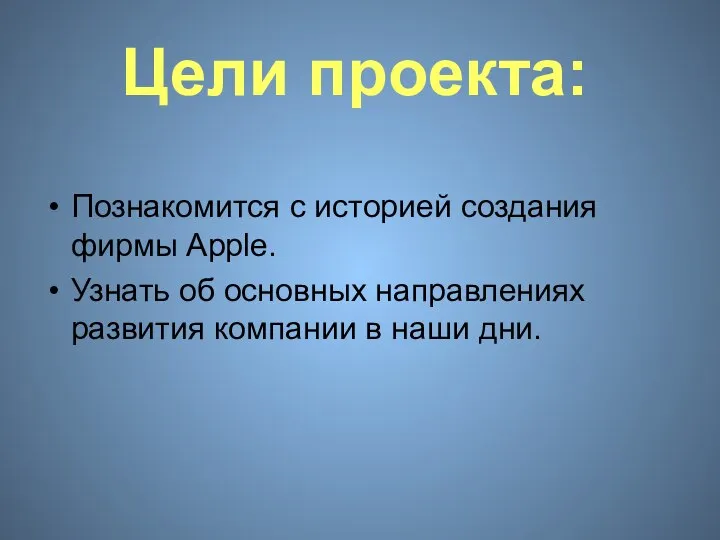 Цели проекта: Познакомится с историей создания фирмы Apple. Узнать об основных направлениях