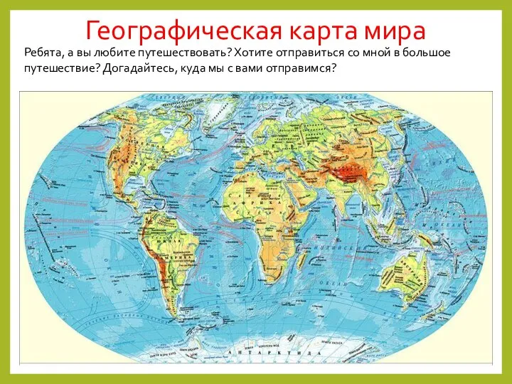 Географическая карта мира Ребята, а вы любите путешествовать? Хотите отправиться со мной