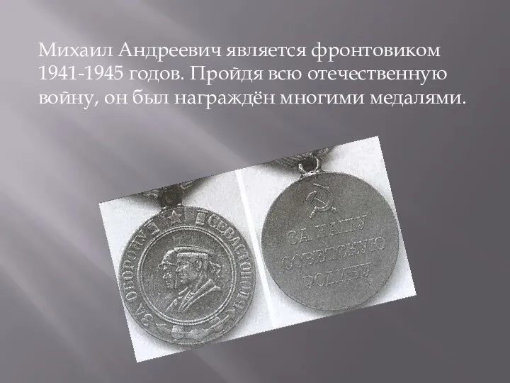 Михаил Андреевич является фронтовиком 1941-1945 годов. Пройдя всю отечественную войну, он был награждён многими медалями.