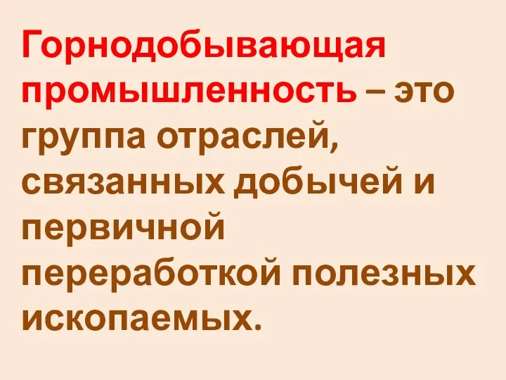 Горнодобывающая промышленность – это группа отраслей, связанных добычей и первичной переработкой полезных ископаемых.