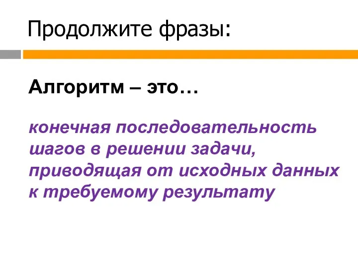 Продолжите фразы: Алгоритм – это… конечная последовательность шагов в решении задачи, приводящая