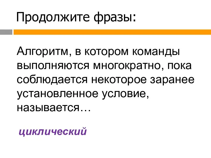 Продолжите фразы: Алгоритм, в котором команды выполняются многократно, пока соблюдается некоторое заранее установленное условие, называется… циклический