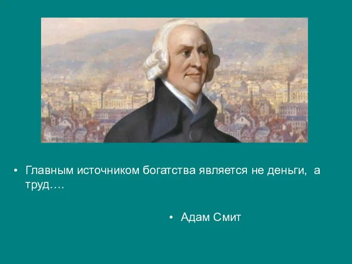 Главным источником богатства является не деньги, а труд…. Адам Смит