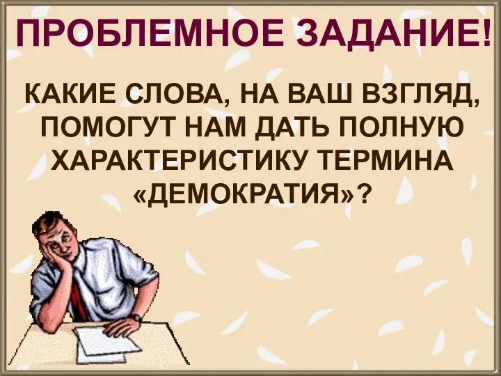 ПРОБЛЕМНОЕ ЗАДАНИЕ! КАКИЕ СЛОВА, НА ВАШ ВЗГЛЯД, ПОМОГУТ НАМ ДАТЬ ПОЛНУЮ ХАРАКТЕРИСТИКУ ТЕРМИНА «ДЕМОКРАТИЯ»?