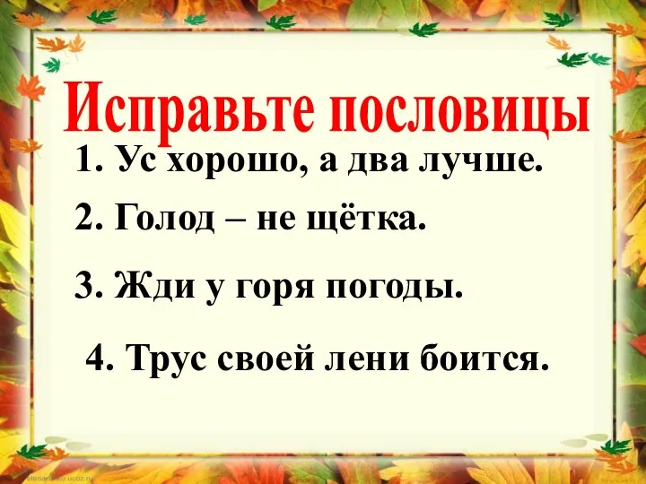 Исправьте пословицы 1. Ус хорошо, а два лучше. 2. Голод – не