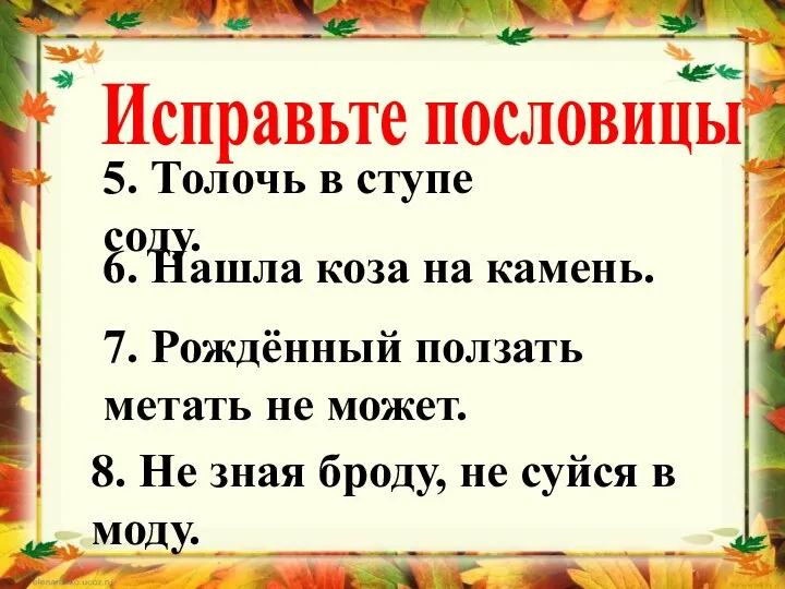 Исправьте пословицы 5. Толочь в ступе соду. 6. Нашла коза на камень.