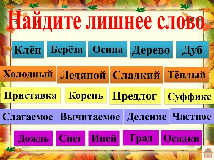 Найдите лишнее слово Клён Дерево Берёза Осина Дуб Холодный Ледяной Сладкий Тёплый