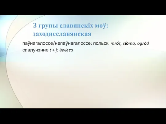 паўнагалоссе/непаўнагалоссе: польск. mróz, słoma, ogród спалучэнне t + j: świeca 3 групы славянскіх моў: заходнеславянская