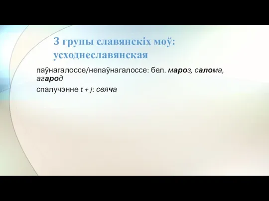 паўнагалоссе/непаўнагалоссе: бел. мароз, салома, агарод спалучэнне t + j: свяча 3 групы славянскіх моў: усходнеславянская