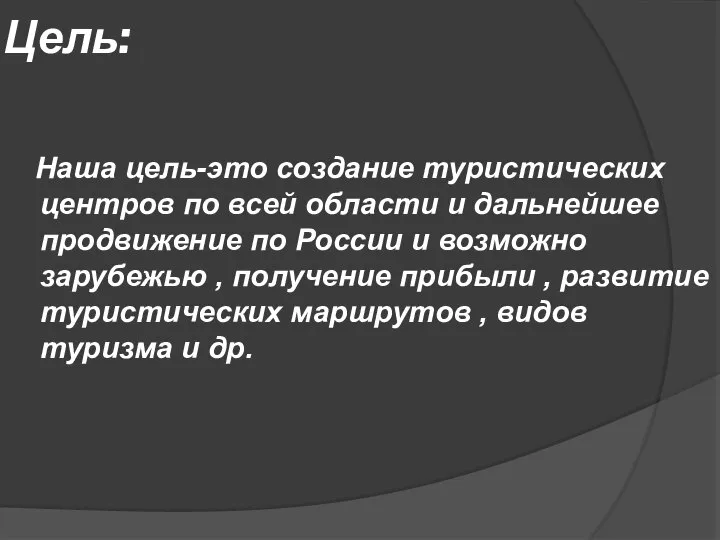 Цель: Наша цель-это создание туристических центров по всей области и дальнейшее продвижение