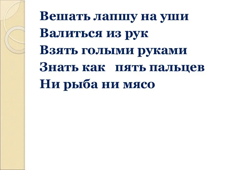 Вешать лапшу на уши Валиться из рук Взять голыми руками Знать как