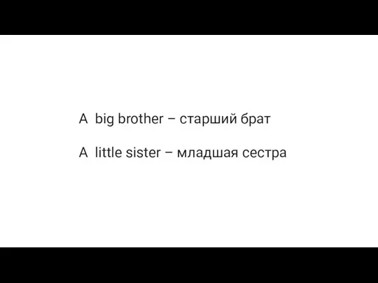 A big brother – старший брат A little sister – младшая сестра