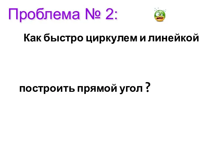 Проблема № 2: Как быстро циркулем и линейкой построить прямой угол ?