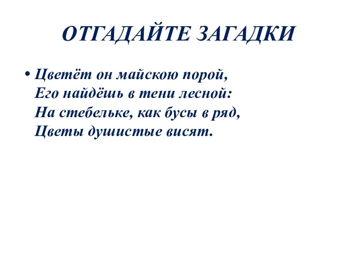 ОТГАДАЙТЕ ЗАГАДКИ Цветёт он майскою порой, Его найдёшь в тени лесной: На