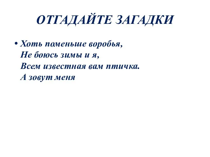 ОТГАДАЙТЕ ЗАГАДКИ Хоть поменьше воробья, Не боюсь зимы и я, Всем известная