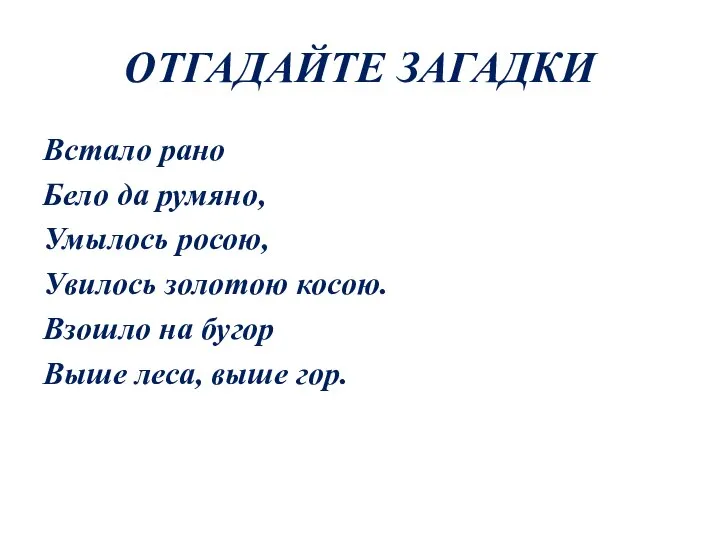 ОТГАДАЙТЕ ЗАГАДКИ Встало рано Бело да румяно, Умылось росою, Увилось золотою косою.