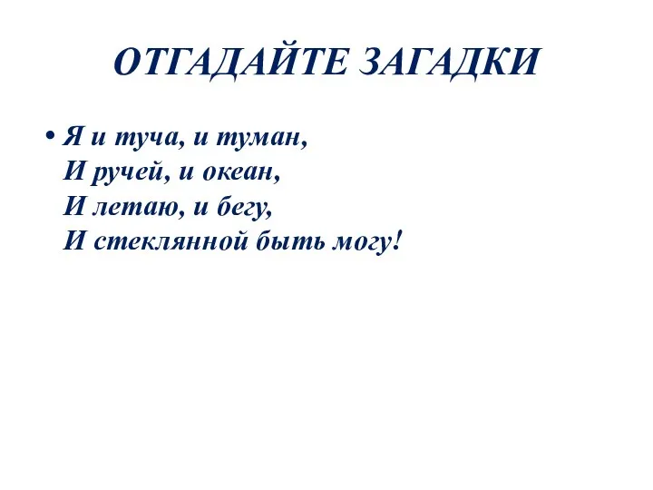 ОТГАДАЙТЕ ЗАГАДКИ Я и туча, и туман, И ручей, и океан, И