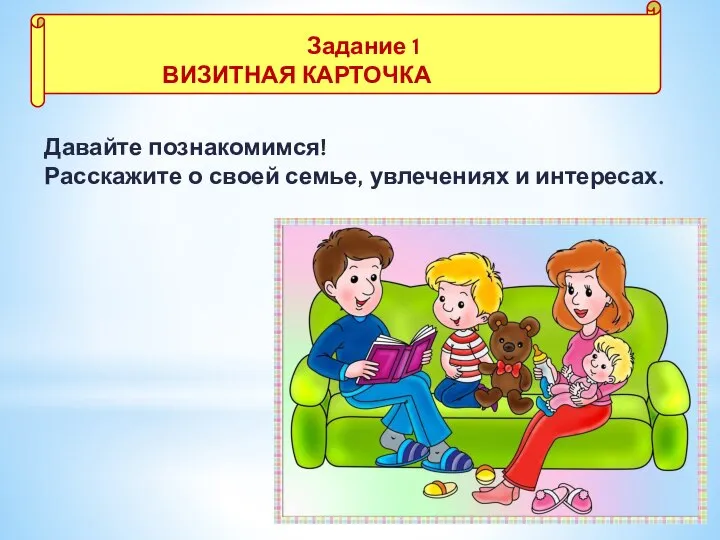 Задание № 1 «Визитная карточка» Давайте познакомимся! Расскажите о своей семье, увлечениях