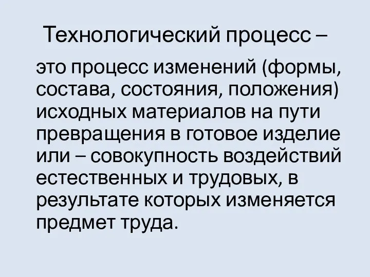 Технологический процесс – это процесс изменений (формы, состава, состояния, положения) исходных материалов