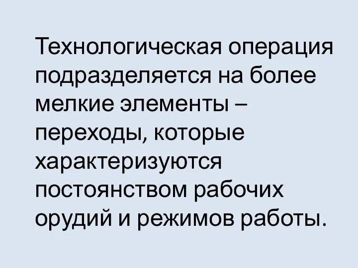 Технологическая операция подразделяется на более мелкие элементы – переходы, которые характеризуются постоянством