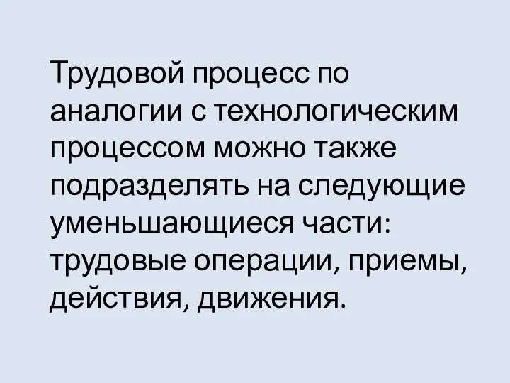 Трудовой процесс по аналогии с технологическим процессом можно также подразделять на следующие