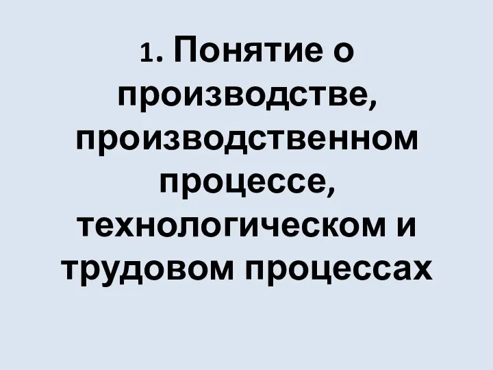 1. Понятие о производстве, производственном процессе, технологическом и трудовом процессах