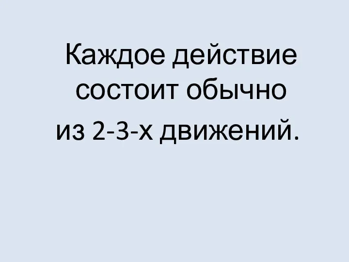 Каждое действие состоит обычно из 2-3-х движений.