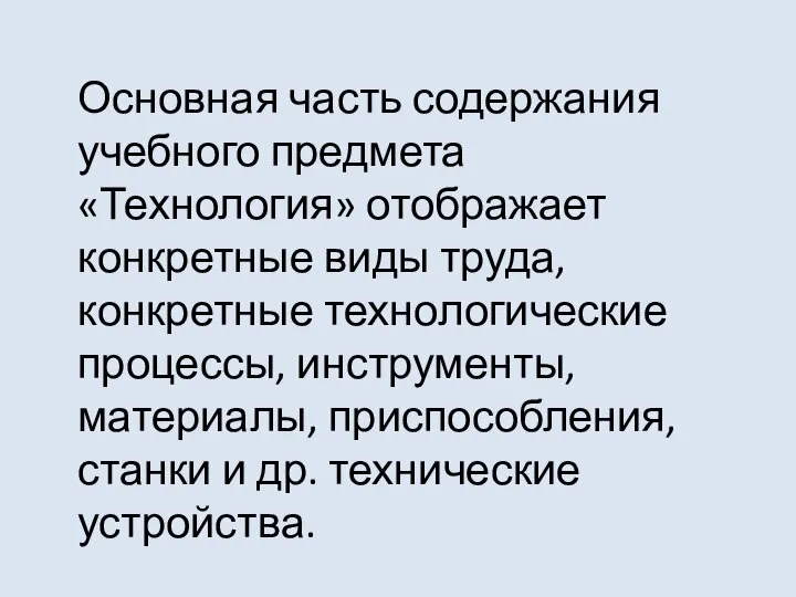 Основная часть содержания учебного предмета «Технология» отображает конкретные виды труда, конкретные технологические