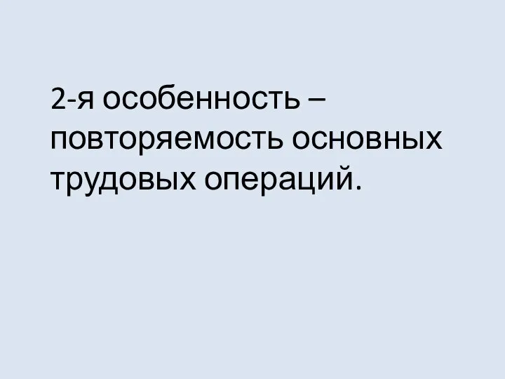 2-я особенность – повторяемость основных трудовых операций.