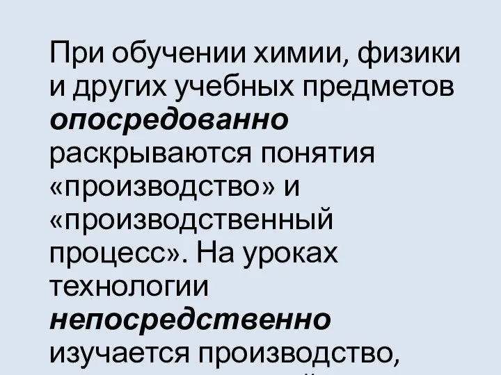 При обучении химии, физики и других учебных предметов опосредованно раскрываются понятия «производство»