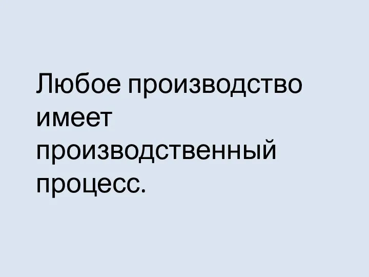 Любое производство имеет производственный процесс.