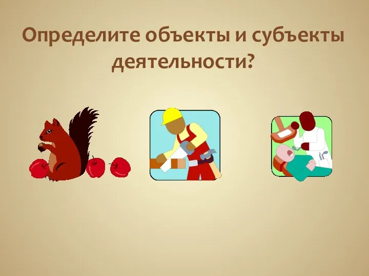 Определите объекты и субъекты деятельности?