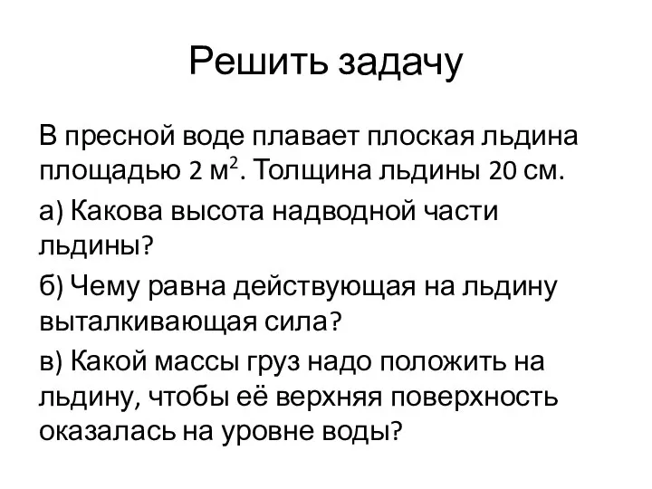 Решить задачу В пресной воде плавает плоская льдина площадью 2 м2. Толщина