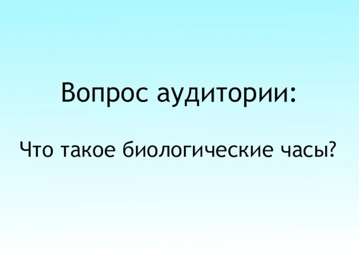 Вопрос аудитории: Что такое биологические часы?