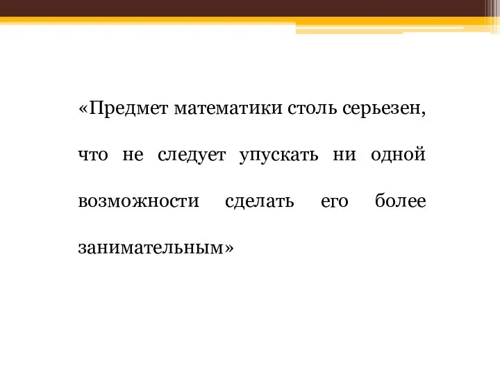 «Предмет математики столь серьезен, что не следует упускать ни одной возможности сделать его более занимательным»