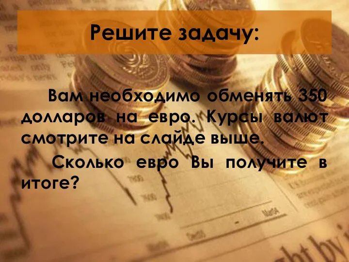 Решите задачу: Вам необходимо обменять 350 долларов на евро. Курсы валют смотрите