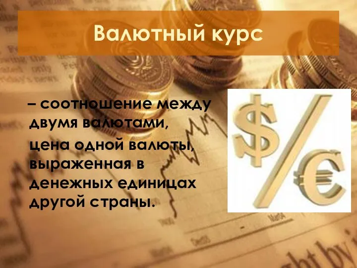 Валютный курс – соотношение между двумя валютами, цена одной валюты, выраженная в денежных единицах другой страны.