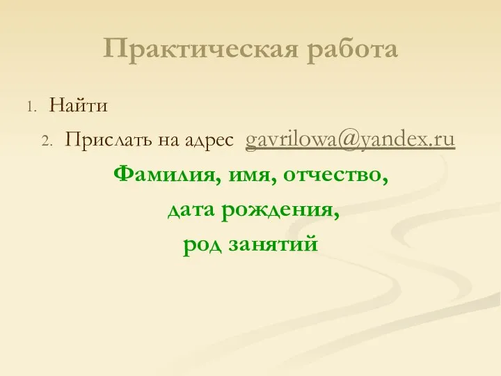 Практическая работа Найти Прислать на адрес gavrilowa@yandex.ru Фамилия, имя, отчество, дата рождения, род занятий