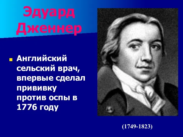 Эдуард Дженнер Английский сельский врач, впервые сделал прививку против оспы в 1776 году (1749-1823)